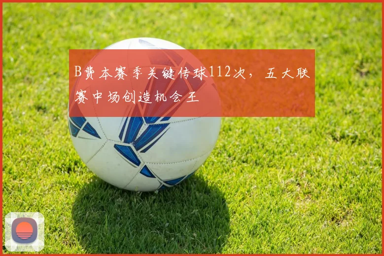 B费本赛季关键传球112次,五大联赛中场创造机会王