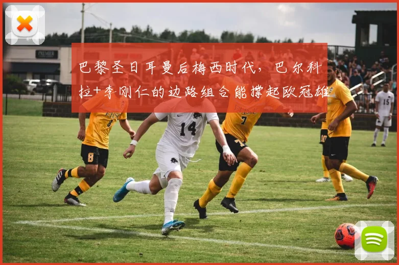 巴黎圣日耳曼后梅西时代，巴尔科拉+李刚仁的边路组合能撑起欧冠雄心？
