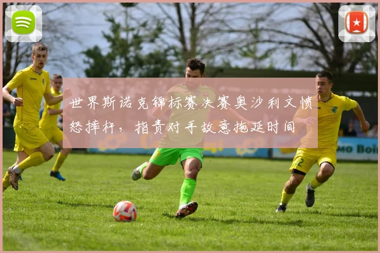 世界斯诺克锦标赛决赛奥沙利文愤怒摔杆，指责对手故意拖延时间